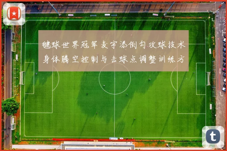毽球世界冠军麦宇添倒勾攻球技术身体腾空控制与击球点调整训练方法解析