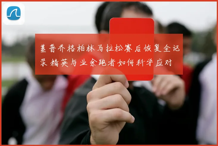 基普乔格柏林马拉松赛后恢复全记录 精英与业余跑者如何科学应对