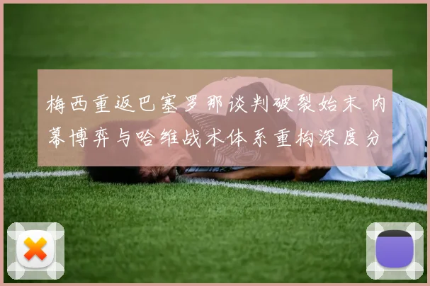 梅西重返巴塞罗那谈判破裂始末 内幕博弈与哈维战术体系重构深度分析