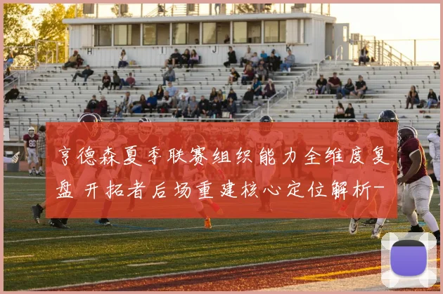 亨德森夏季联赛组织能力全维度复盘 开拓者后场重建核心定位解析