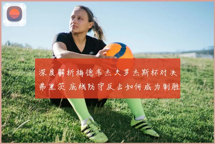 深度解析梅德韦杰夫罗杰斯杯对决弗里茨 底线防守反击如何成为制胜武器