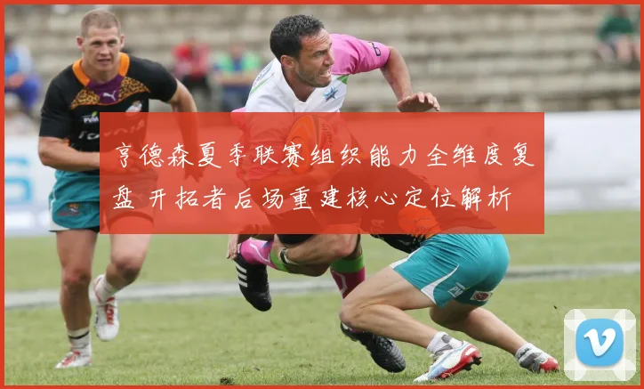 亨德森夏季联赛组织能力全维度复盘 开拓者后场重建核心定位解析