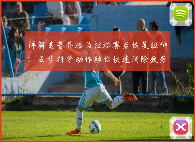详解基普乔格马拉松赛后恢复拉伸：五步科学动作助你快速消除疲劳