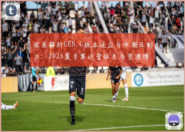 深度解析GEN.G版本适应与中期压制力：2026夏季赛运营体系与资源博弈复盘