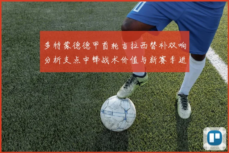 多特蒙德德甲首轮吉拉西替补双响分析支点中锋战术价值与新赛季进攻重构