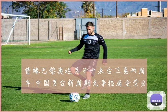 曹缘巴黎奥运男子十米台卫冕两周年 中国男台新周期竞争格局全景分析