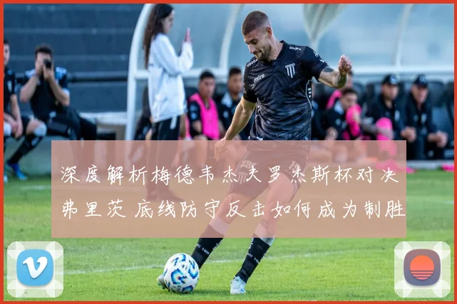 深度解析梅德韦杰夫罗杰斯杯对决弗里茨 底线防守反击如何成为制胜武器