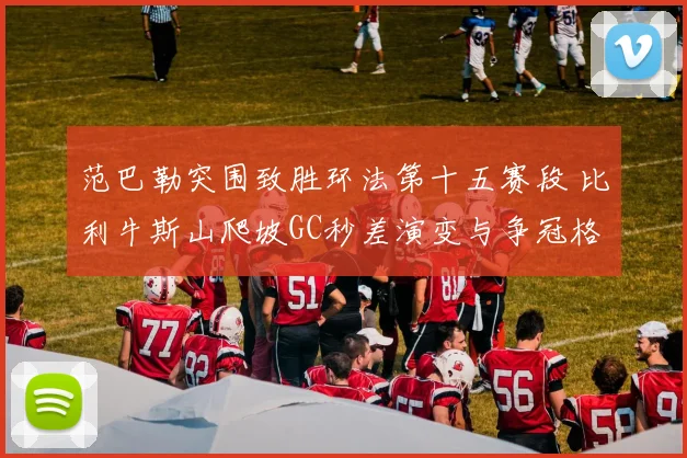 范巴勒突围致胜环法第十五赛段 比利牛斯山爬坡GC秒差演变与争冠格局分析