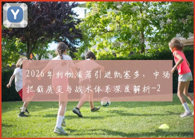 2026年利物浦若引进凯塞多,中场拦截质变与战术体系深度解析