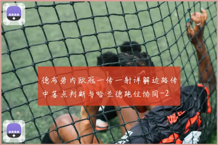 德布劳内欧冠一传一射详解边路传中落点判断与哈兰德跑位协同