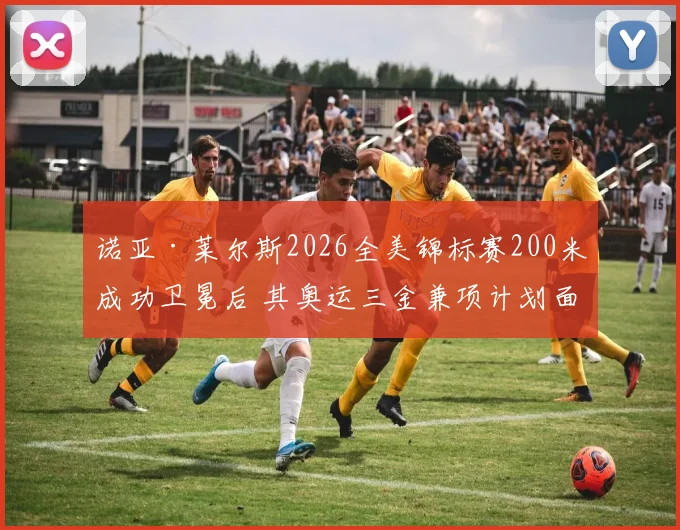 诺亚·莱尔斯2026全美锦标赛200米成功卫冕后 其奥运三金兼项计划面临的赛程、恢复与对手三重博弈