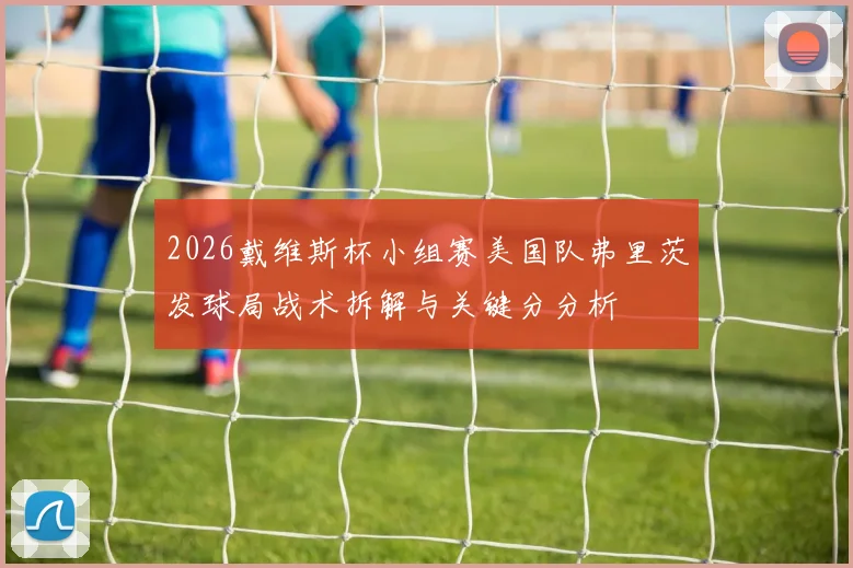 2026戴维斯杯小组赛美国队弗里茨发球局战术拆解与关键分分析