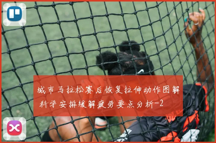 城市马拉松赛后恢复拉伸动作图解 科学安排缓解疲劳要点分析