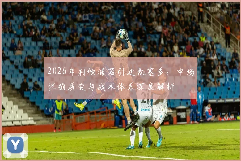 2026年利物浦若引进凯塞多，中场拦截质变与战术体系深度解析